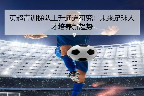 英超青训梯队上升通道研究：未来足球人才培养新趋势
