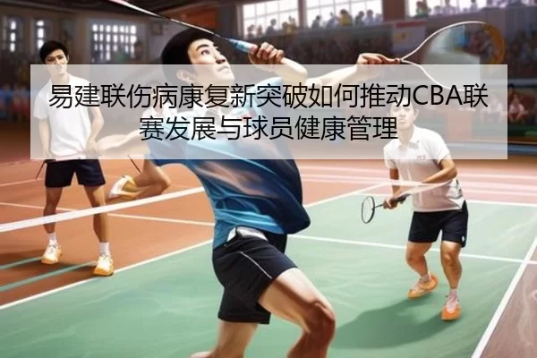 易建联伤病康复新突破如何推动CBA联赛发展与球员健康管理